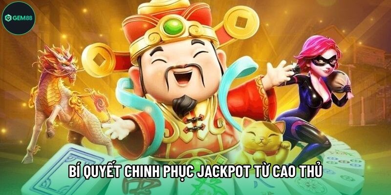 Bí quyết chinh phục Jackpot từ cao thủ