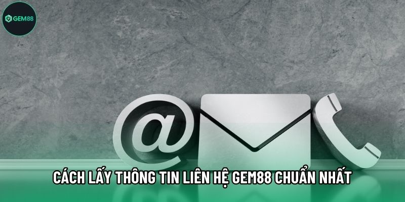 Cách lấy thông tin liên hệ Gem88 chuẩn nhất