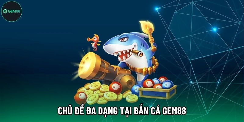 Chủ đề đa dạng tại Bắn Cá Gem88 Chủ đề đa dạng tại Bắn Cá Gem88