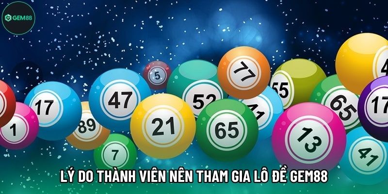 Lý do thành viên nên tham gia Lô Đề Gem88