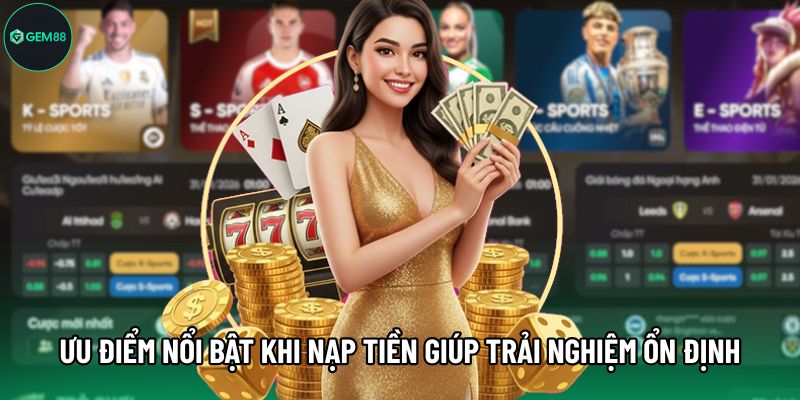 Ưu điểm nổi bật khi nạp tiền giúp trải nghiệm ổn định hơn