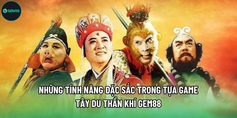 Những tính năng đặc sắc trong tựa game Tây Du Thần Khí Gem88
