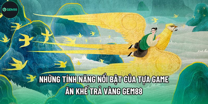 Những tính năng nổi bật của tựa game Ăn Khế Trả Vàng Gem88