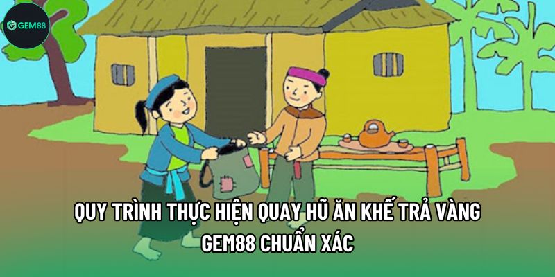 Quy trình thực hiện quay hũ Ăn Khế Trả Vàng Gem88 chuẩn xác