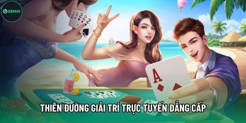 Thiên đường giải trí trực tuyến đẳng cấp Thiên đường giải trí trực tuyến đẳng cấp